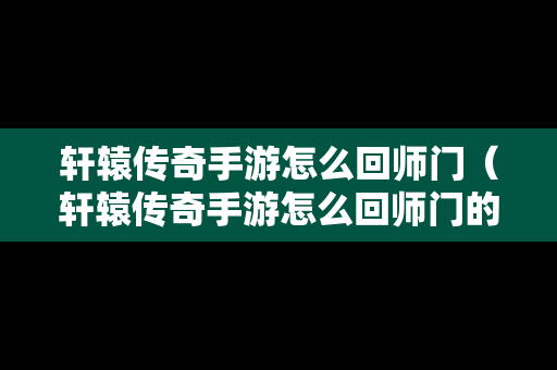 轩辕传奇手游怎么回师门（轩辕传奇手游怎么回师门的）