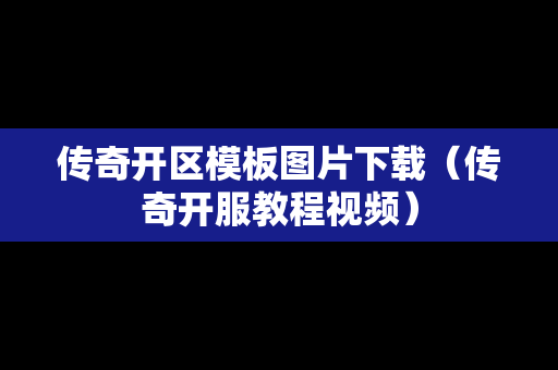 传奇开区模板图片下载（传奇开服教程视频）