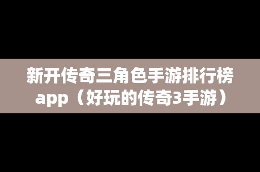 新开传奇三角色手游排行榜app（好玩的传奇3手游）