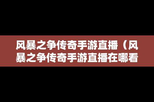 风暴之争传奇手游直播（风暴之争传奇手游直播在哪看）