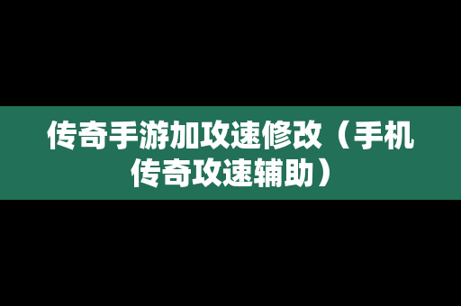 传奇手游加攻速修改（手机传奇攻速辅助）