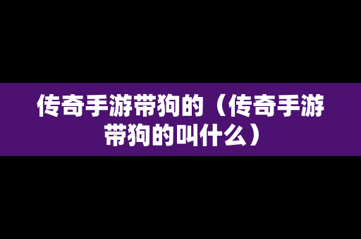传奇手游带狗的（传奇手游带狗的叫什么）