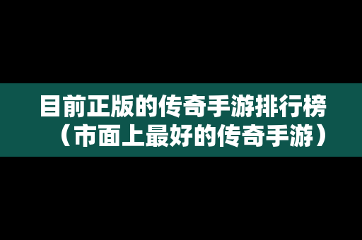 目前正版的传奇手游排行榜（市面上最好的传奇手游）-第1张图片-传奇手游发布网