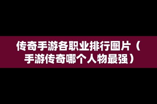 传奇手游各职业排行图片（手游传奇哪个人物最强）-第1张图片-传奇手游发布网
