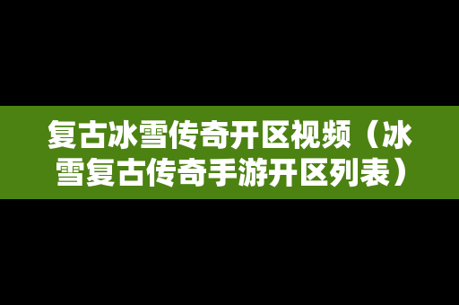 复古冰雪传奇开区视频（冰雪复古传奇手游开区列表）
