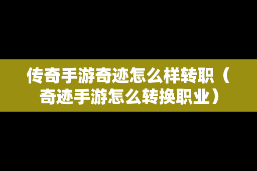 传奇手游奇迹怎么样转职（奇迹手游怎么转换职业）