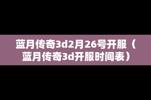 蓝月传奇3d2月26号开服（蓝月传奇3d开服时间表）