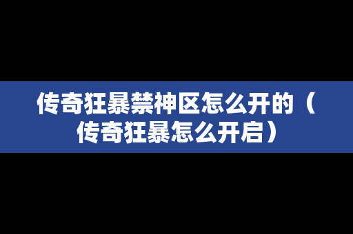 传奇狂暴禁神区怎么开的（传奇狂暴怎么开启）