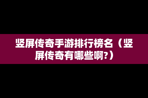 竖屏传奇手游排行榜名（竖屏传奇有哪些啊?）