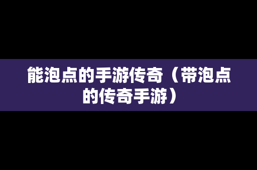 能泡点的手游传奇（带泡点的传奇手游）