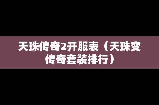 天珠传奇2开服表（天珠变传奇套装排行）