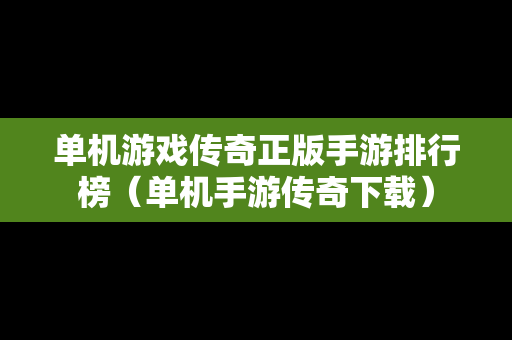 单机游戏传奇正版手游排行榜（单机手游传奇下载）