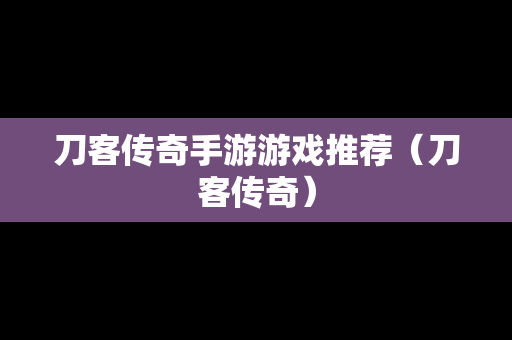 刀客传奇手游游戏推荐（刀客传奇）-第1张图片-传奇手游发布网