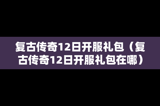 复古传奇12日开服礼包（复古传奇12日开服礼包在哪）
