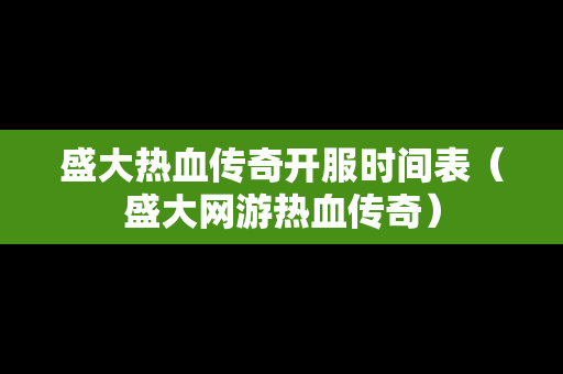 盛大热血传奇开服时间表（盛大网游热血传奇）