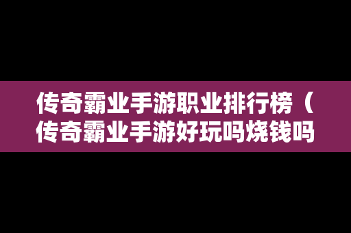 传奇霸业手游职业排行榜（传奇霸业手游好玩吗烧钱吗）