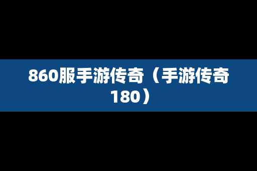 860服手游传奇（手游传奇180）-第1张图片-传奇手游发布网