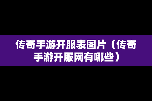 传奇手游开服表图片（传奇手游开服网有哪些）