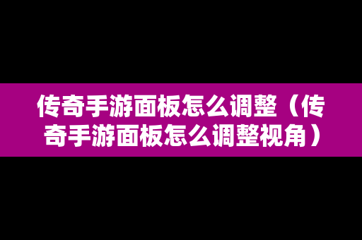 传奇手游面板怎么调整（传奇手游面板怎么调整视角）-第1张图片-传奇手游发布网