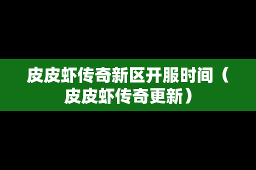 皮皮虾传奇新区开服时间（皮皮虾传奇更新）