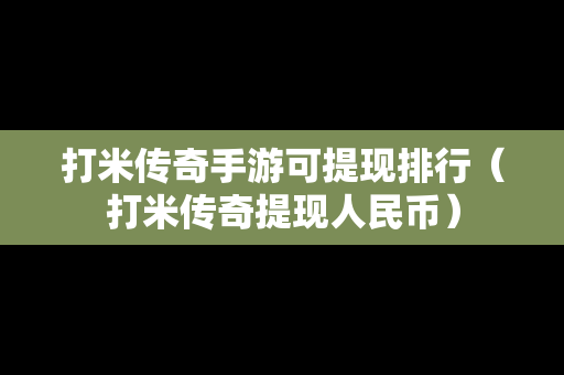 打米传奇手游可提现排行（打米传奇提现人民币）