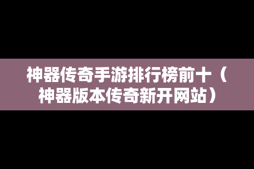 神器传奇手游排行榜前十（神器版本传奇新开网站）