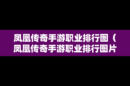 凤凰传奇手游职业排行图（凤凰传奇手游职业排行图片大全）