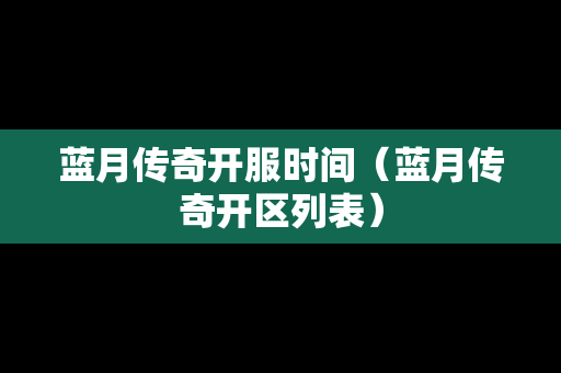蓝月传奇开服时间（蓝月传奇开区列表）