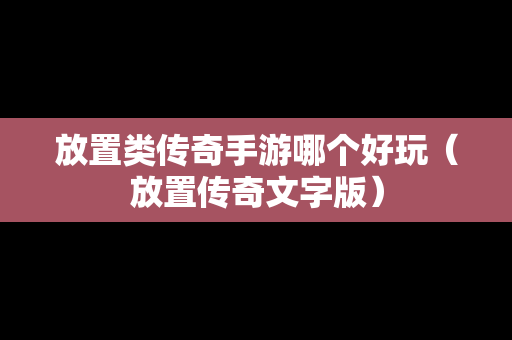 放置类传奇手游哪个好玩（放置传奇文字版）