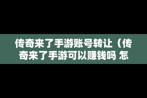 传奇来了手游账号转让（传奇来了手游可以赚钱吗 怎么兑换元宝）