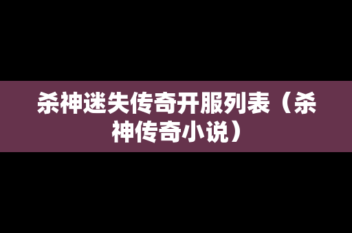 杀神迷失传奇开服列表（杀神传奇小说）