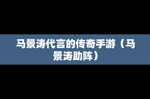 马景涛代言的传奇手游（马景涛助阵）