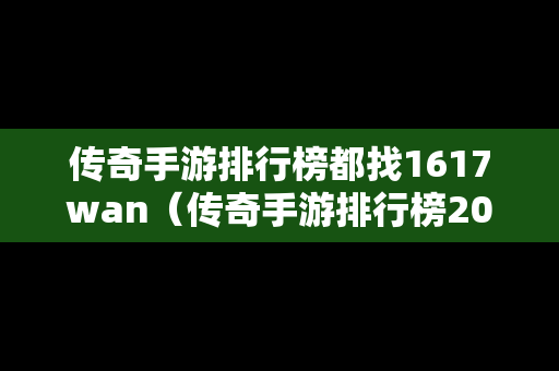 传奇手游排行榜都找1617wan（传奇手游排行榜2020前十）
