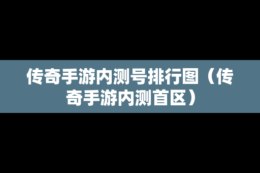 传奇手游内测号排行图（传奇手游内测首区）
