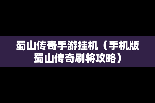 蜀山传奇手游挂机（手机版蜀山传奇刷将攻略）