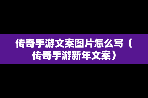 传奇手游文案图片怎么写（传奇手游新年文案）