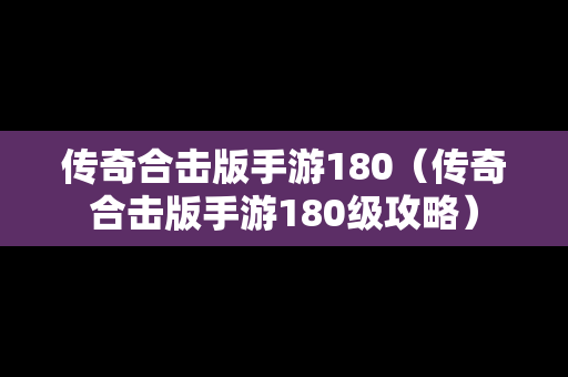 传奇合击版手游180（传奇合击版手游180级攻略）