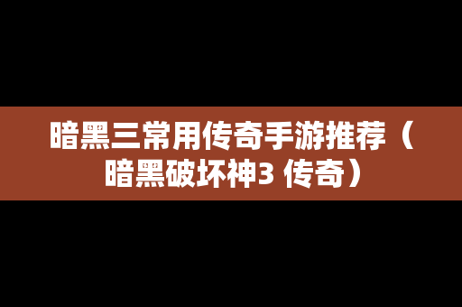 暗黑三常用传奇手游推荐（暗黑破坏神3 传奇）