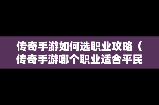 传奇手游如何选职业攻略（传奇手游哪个职业适合平民玩）