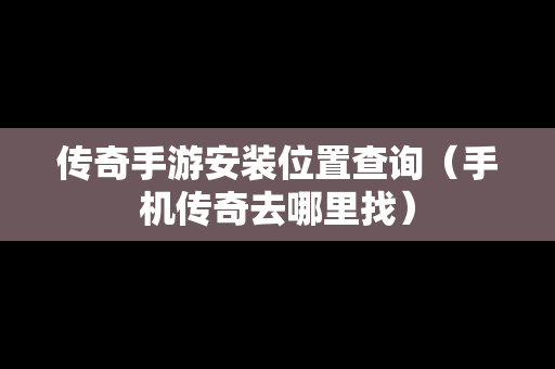 传奇手游安装位置查询（手机传奇去哪里找）