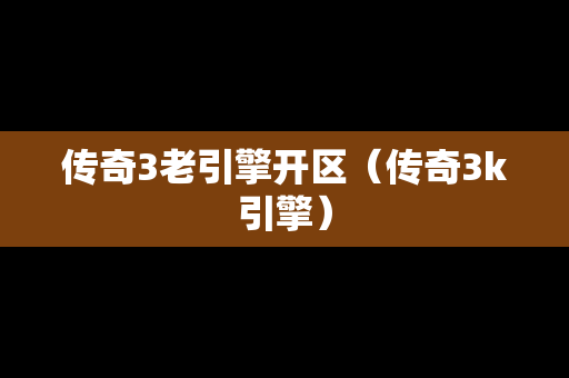 传奇3老引擎开区（传奇3k引擎）