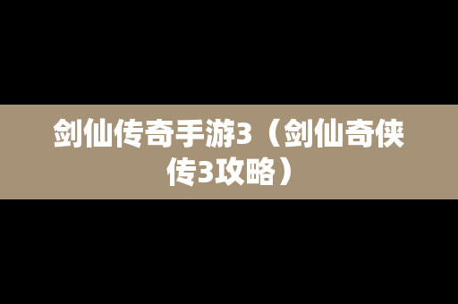 剑仙传奇手游3（剑仙奇侠传3攻略）