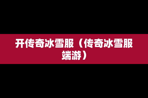 开传奇冰雪服（传奇冰雪服端游）