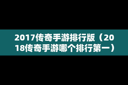 2017传奇手游排行版（2018传奇手游哪个排行第一）