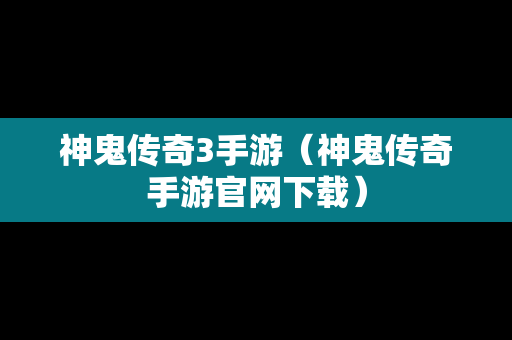 神鬼传奇3手游（神鬼传奇手游官网下载）