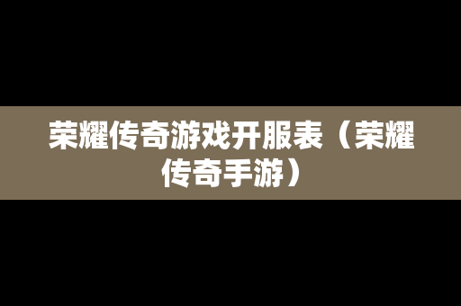 荣耀传奇游戏开服表（荣耀传奇手游）
