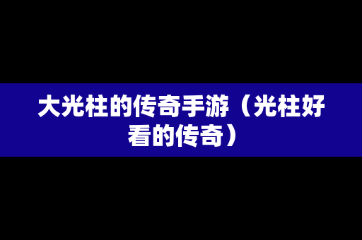 大光柱的传奇手游（光柱好看的传奇）