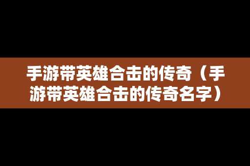 手游带英雄合击的传奇（手游带英雄合击的传奇名字）