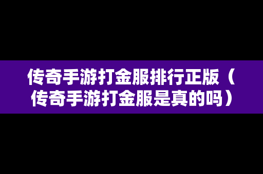 传奇手游打金服排行正版（传奇手游打金服是真的吗）
