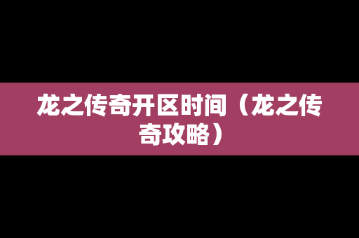 龙之传奇开区时间（龙之传奇攻略）